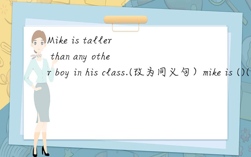 Mike is taller than any other boy in his class.(改为同义句）mike is ()()boy in his calss .