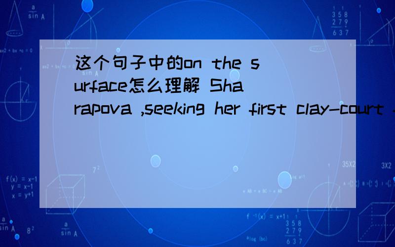 这个句子中的on the surface怎么理解 Sharapova ,seeking her first clay-court final after there prior semifinal defeats on the surface,won her first 18 matches of the year.