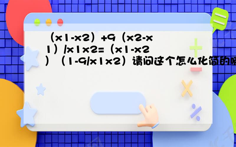 （x1-x2）+9（x2-x1）/x1x2=（x1-x2）（1-9/x1x2）请问这个怎么化简的啊?