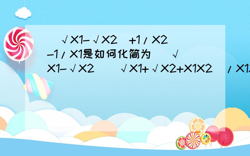（√X1-√X2）+1/X2-1/X1是如何化简为 （√X1-√X2）（√X1+√X2+X1X2）/X1X2的 .