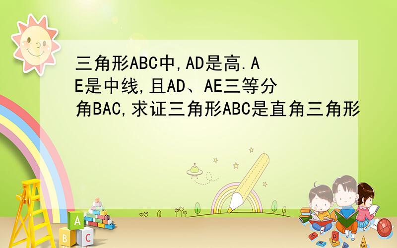 三角形ABC中,AD是高.AE是中线,且AD、AE三等分角BAC,求证三角形ABC是直角三角形