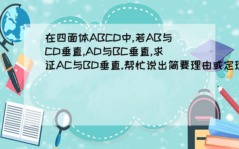 在四面体ABCD中,若AB与CD垂直,AD与BC垂直,求证AC与BD垂直.帮忙说出简要理由或定理,