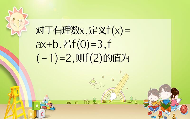 对于有理数x,定义f(x)=ax+b,若f(0)=3,f(-1)=2,则f(2)的值为