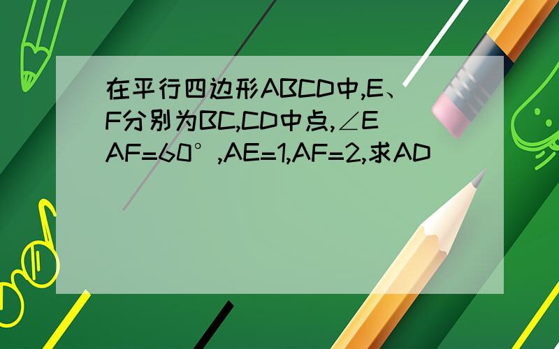 在平行四边形ABCD中,E、F分别为BC,CD中点,∠EAF=60°,AE=1,AF=2,求AD