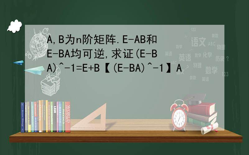 A,B为n阶矩阵.E-AB和E-BA均可逆,求证(E-BA)^-1=E+B【(E-BA)^-1】A