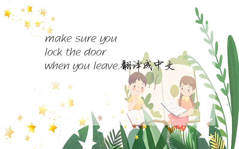 make sure you lock the door when you leave.翻译成中文