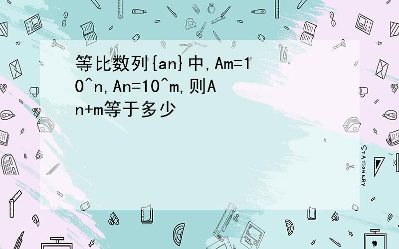 等比数列{an}中,Am=10^n,An=10^m,则An+m等于多少