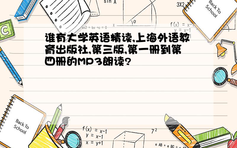 谁有大学英语精读,上海外语教育出版社,第三版,第一册到第四册的MP3朗读?