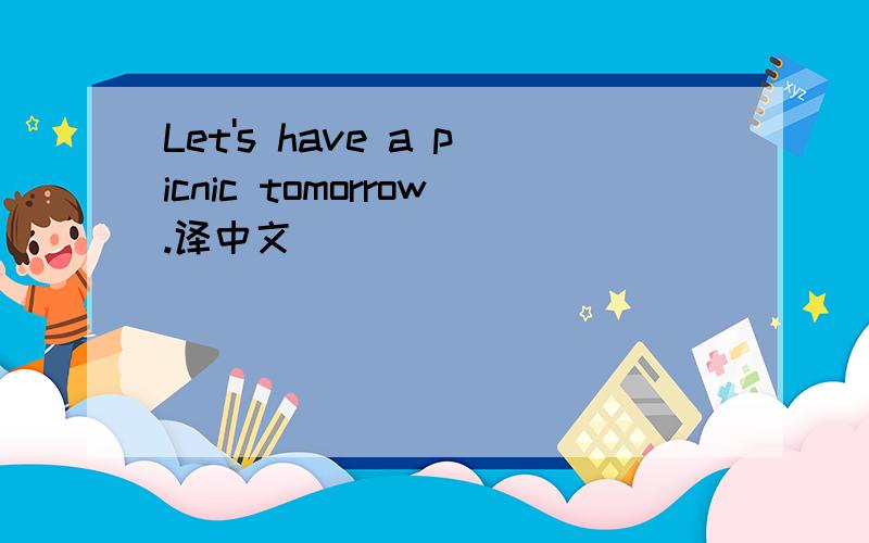 Let's have a picnic tomorrow.译中文