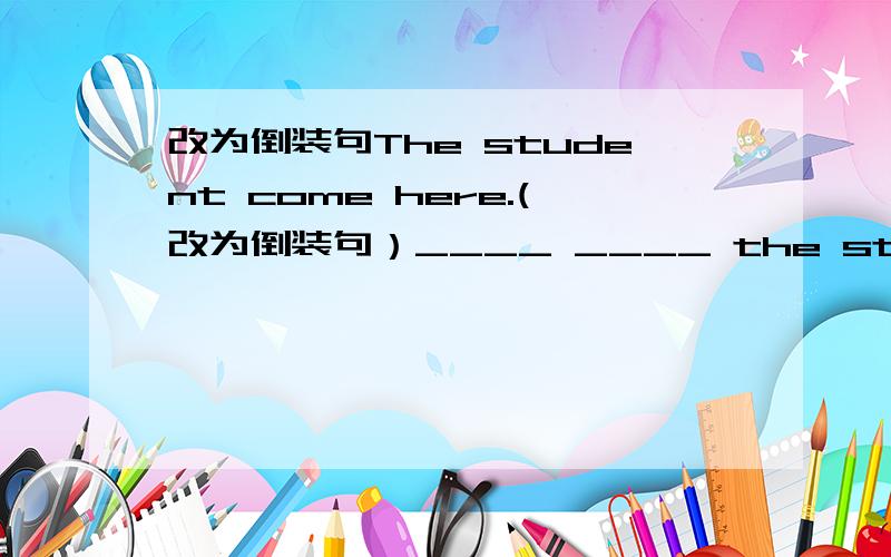 改为倒装句The student come here.(改为倒装句）____ ____ the student.The students come here.____ ____ the students.