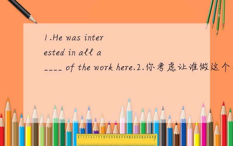 1.He was interested in all a____ of the work here.2.你考虑让谁做这个工作?Who do you ____ _____ ____ for the job?3.这正是我想要给公众传达的信息This is the message that I want to ___ ____ ____ the public.4.人们对她的演讲