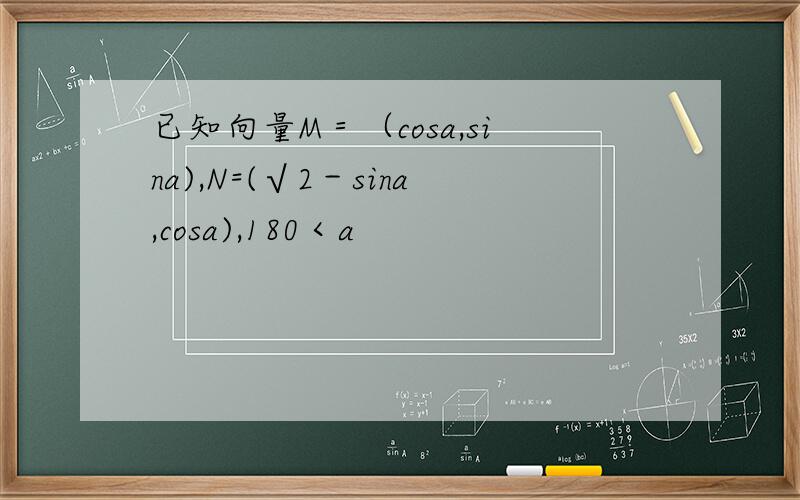 已知向量M＝（cosa,sina),N=(√2－sina,cosa),180＜a