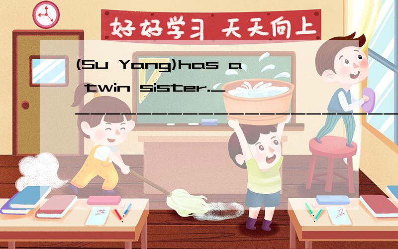 (Su Yang)has a twin sister._______________________?对画线部分提问