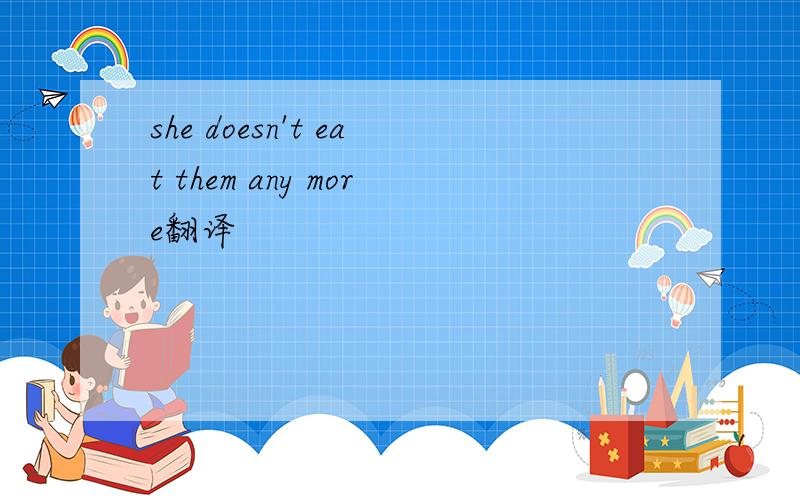 she doesn't eat them any more翻译