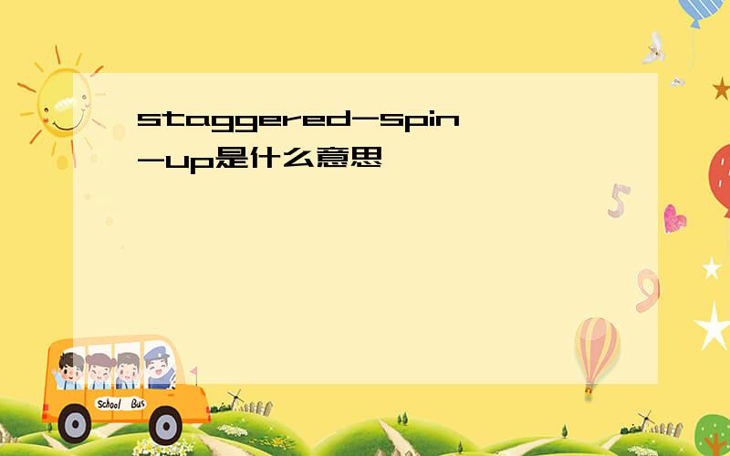 staggered-spin-up是什么意思