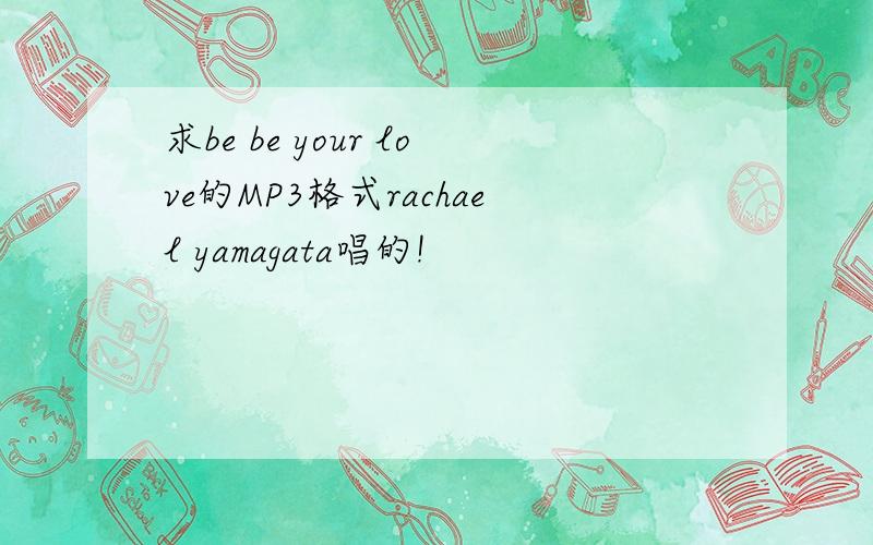 求be be your love的MP3格式rachael yamagata唱的!