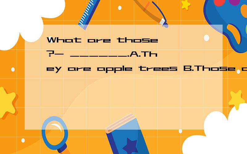 What are those?- ______.A.They are apple trees B.Those are apple trees为什么不选B而是选A,这是语法规定还是习惯用法?