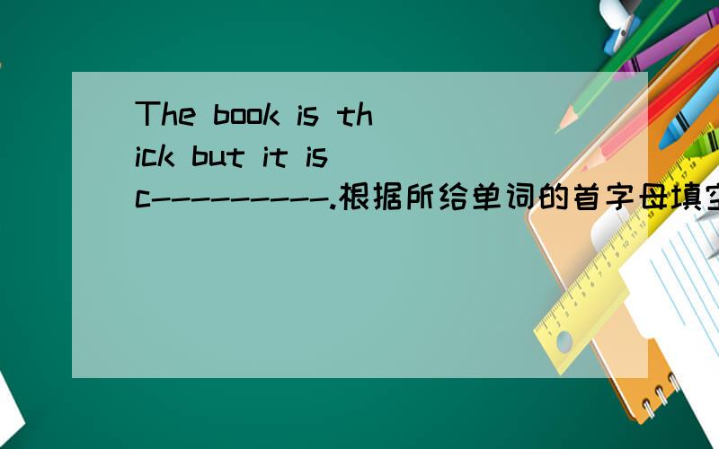 The book is thick but it is c---------.根据所给单词的首字母填空