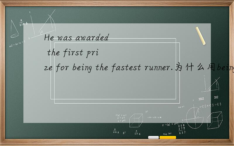 He was awarded the first prize for being the fastest runner.为什么用being?为什么 fastest 用最高级,runner用比较级?