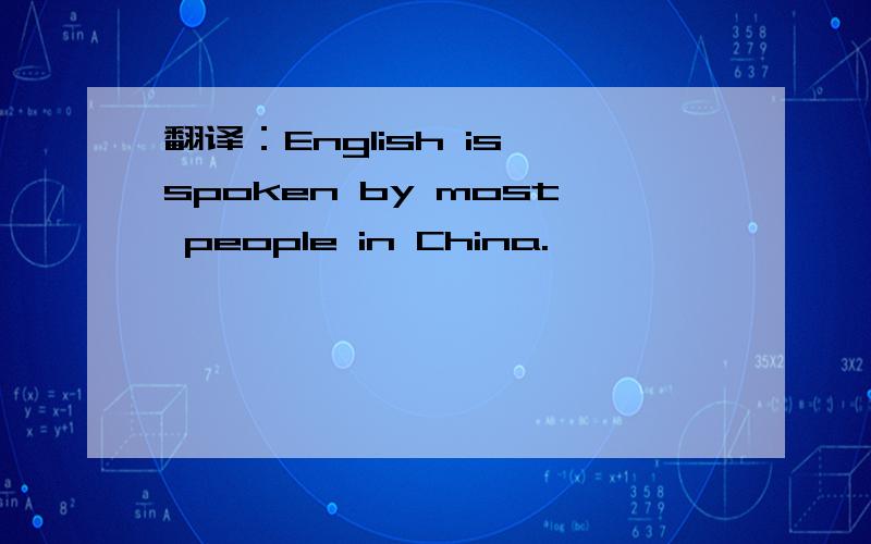 翻译：English is spoken by most people in China.