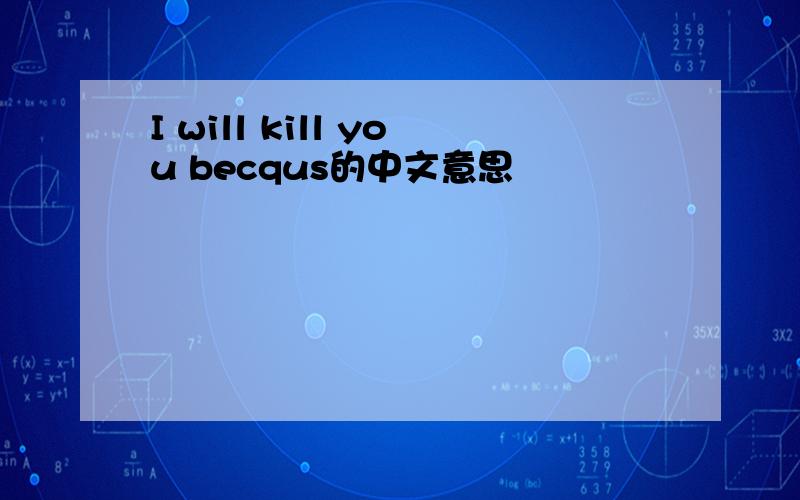 I will kill you becqus的中文意思