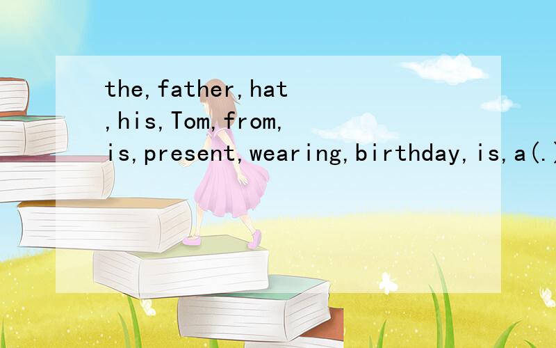 the,father,hat,his,Tom,from,is,present,wearing,birthday,is,a(.) 连词组句