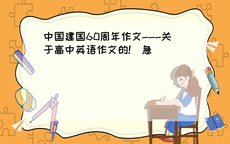 中国建国60周年作文---关于高中英语作文的!`急