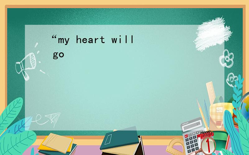 “my heart will go