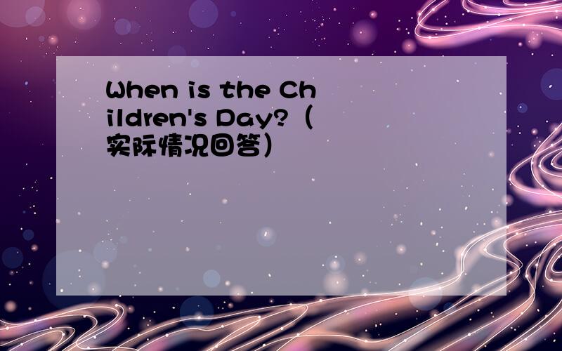 When is the Children's Day?（实际情况回答）