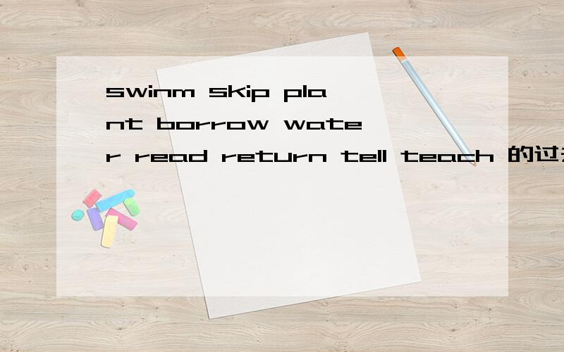 swinm skip plant borrow water read return tell teach 的过去式和现在分词