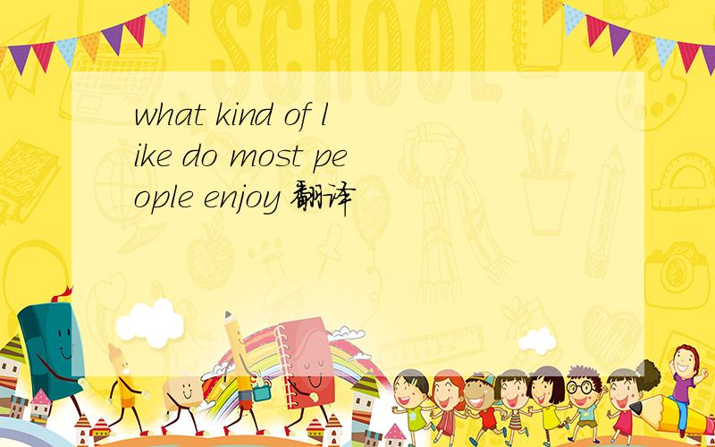 what kind of like do most people enjoy 翻译