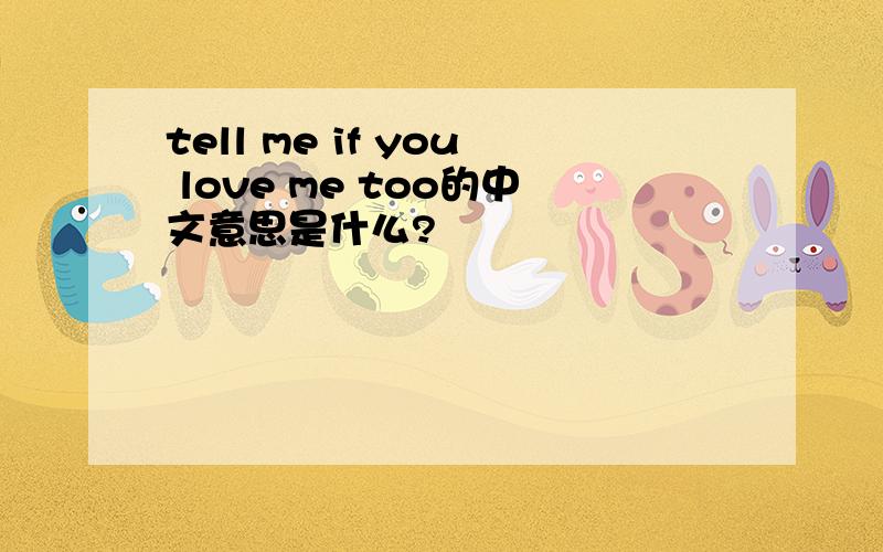 tell me if you love me too的中文意思是什么?