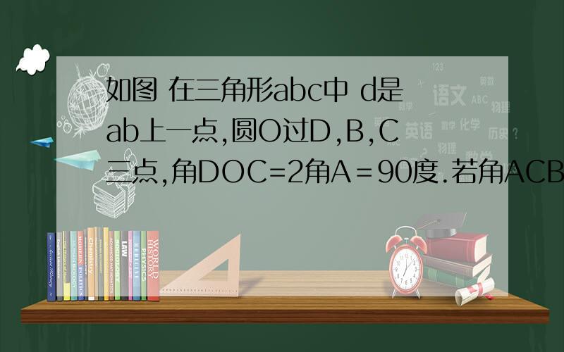 如图 在三角形abc中 d是ab上一点,圆O过D,B,C三点,角DOC=2角A＝90度.若角ACB＝75度,求CD：BC的值