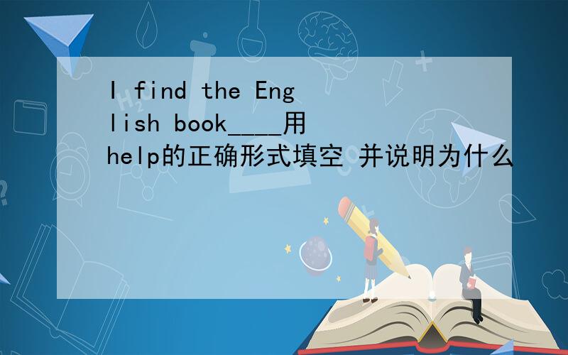 I find the English book____用help的正确形式填空 并说明为什么