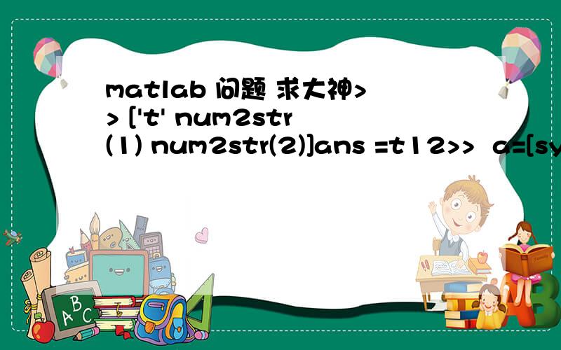 matlab 问题 求大神>> ['t' num2str(1) num2str(2)]ans =t12>>  a=[sym(['t' num2str(1) num2str(2)])-2 x+3] a = [ t12 - 2, x + 3] >> solve(a)ans =     t12: [1x1 sym]       x: [1x1 sym]>> a.['t' num2str(1) num2str(2)] a.['t' num2str(1) num2str(2)]  |E