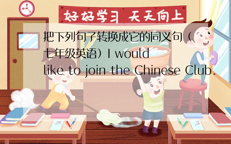 把下列句子转换成它的同义句（七年级英语）I would like to join the Chinese Club.       I _____ _____ join the Chinese Club  2. How much is the pen?     _____ the _____ of the pen? 3.Betty spent an hour doing her homework.   ______ _