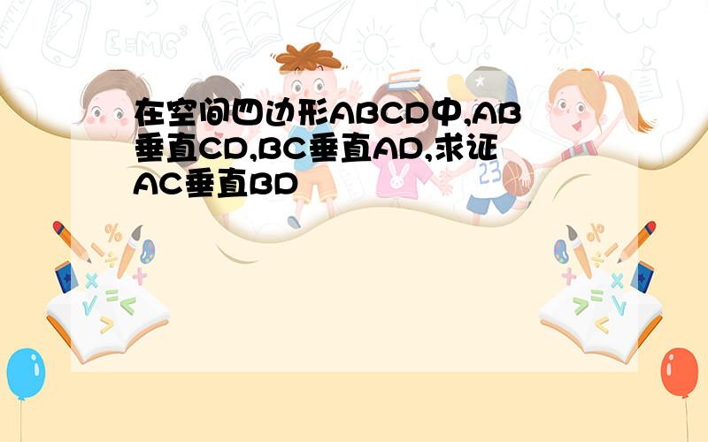 在空间四边形ABCD中,AB垂直CD,BC垂直AD,求证AC垂直BD