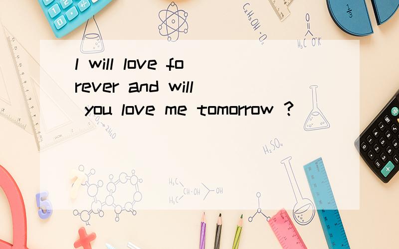 l will love forever and will you love me tomorrow ?