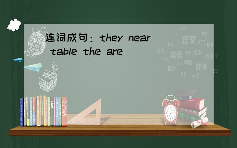 连词成句：they near table the are