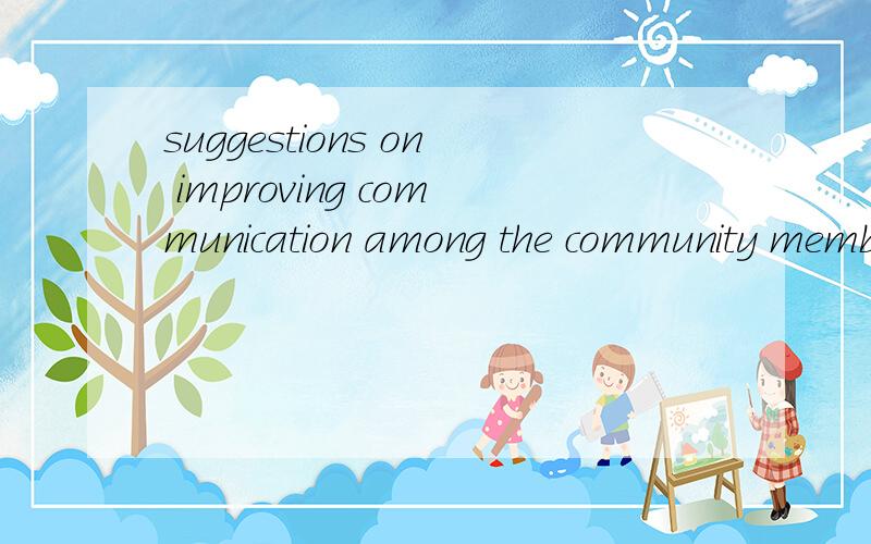 suggestions on improving communication among the community members的作文