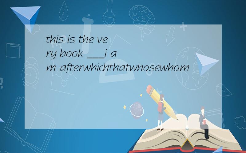 this is the very book ___i am afterwhichthatwhosewhom