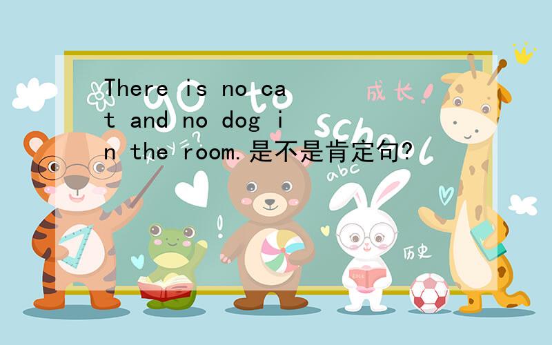 There is no cat and no dog in the room.是不是肯定句?