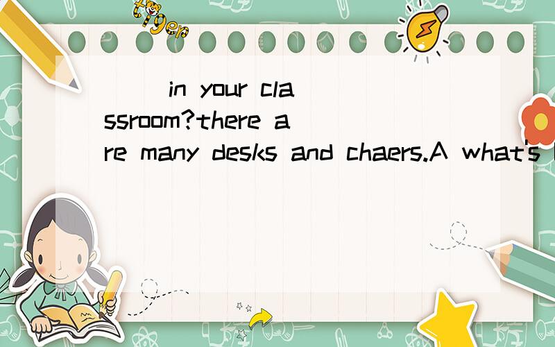 () in your classroom?there are many desks and chaers.A what's B where's C how many