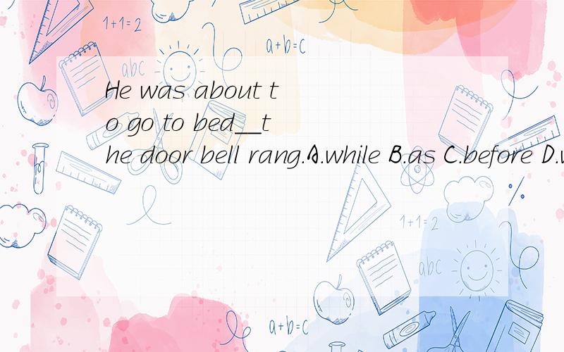 He was about to go to bed__the door bell rang.A.while B.as C.before D.when