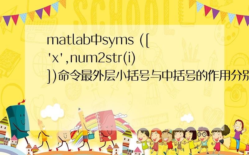 matlab中syms (['x',num2str(i)])命令最外层小括号与中括号的作用分别是什么