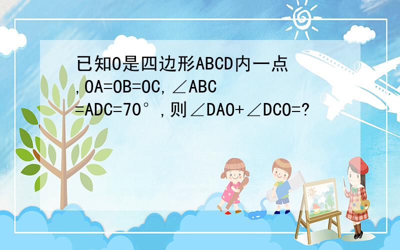 已知O是四边形ABCD内一点,OA=OB=OC,∠ABC=ADC=70°,则∠DAO+∠DCO=?