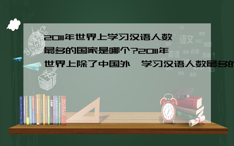 2011年世界上学习汉语人数最多的国家是哪个?2011年世界上除了中国外,学习汉语人数最多的国家是哪个国家?