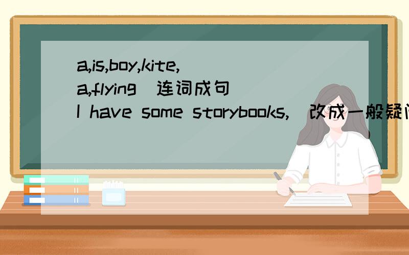 a,is,boy,kite,a,flying(连词成句）I have some storybooks,(改成一般疑问句,并作肯定回答）