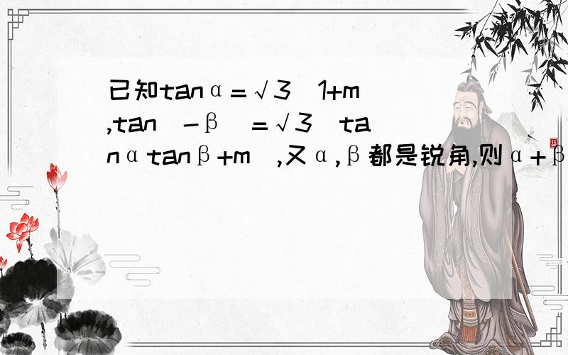 已知tanα=√3(1+m),tan(-β)=√3(tanαtanβ+m),又α,β都是锐角,则α+β=打错了 应该是 已知tanα=√3(1+m),tan(-β)=√3(tanαtanβ+m),又α,β都是钝角，则α+β