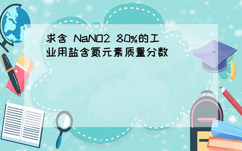 求含 NaNO2 80%的工业用盐含氮元素质量分数